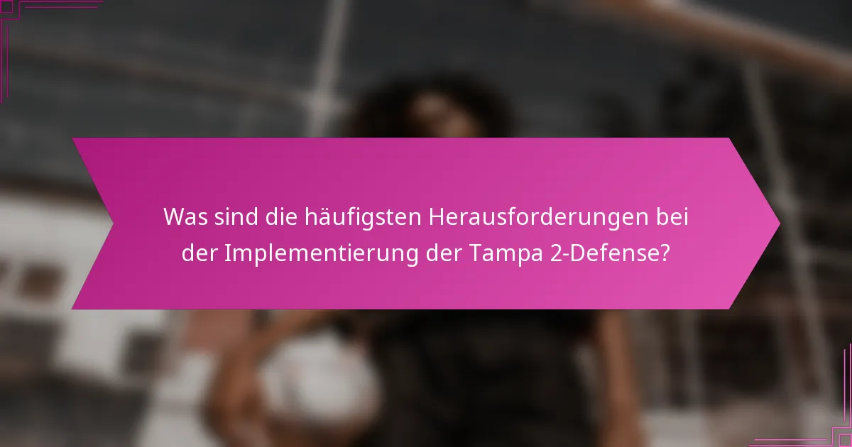 Was sind die häufigsten Herausforderungen bei der Implementierung der Tampa 2-Defense?