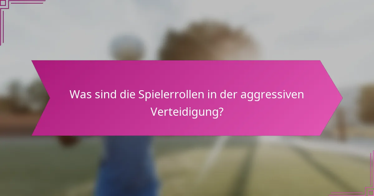 Was sind die Spielerrollen in der aggressiven Verteidigung?