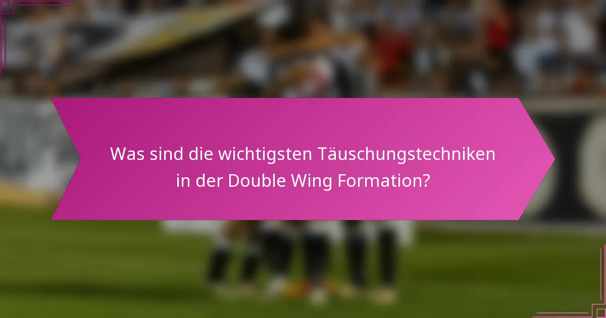 Was sind die wichtigsten Täuschungstechniken in der Double Wing Formation?