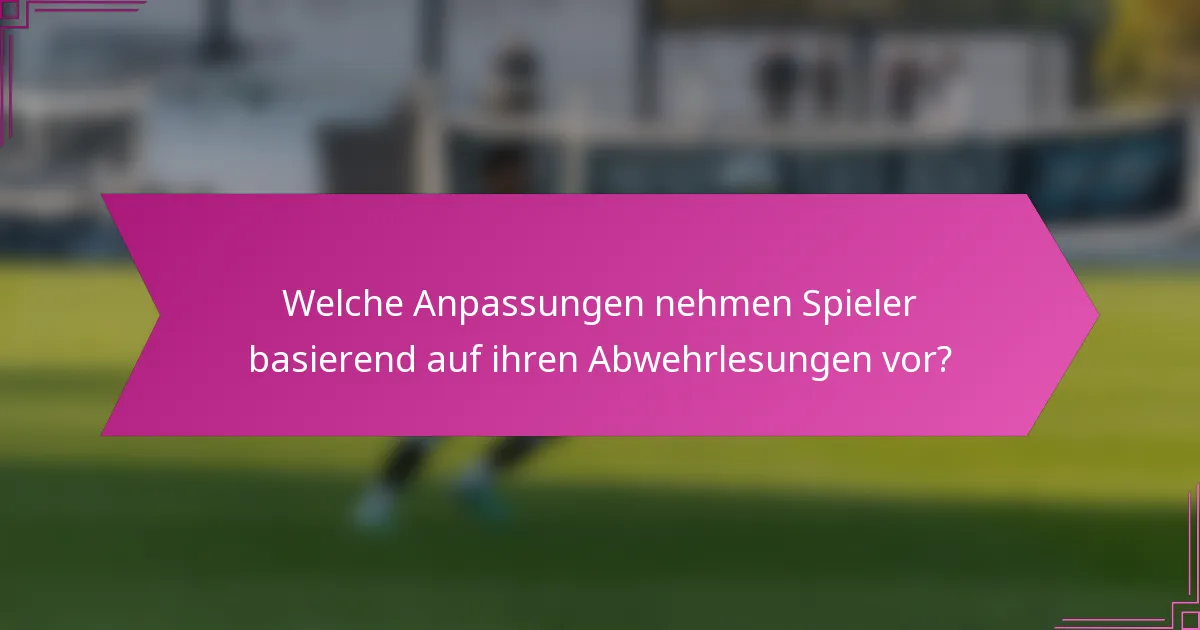 Welche Anpassungen nehmen Spieler basierend auf ihren Abwehrlesungen vor?