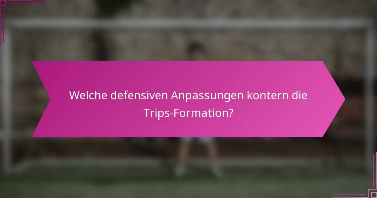 Welche defensiven Anpassungen kontern die Trips-Formation?
