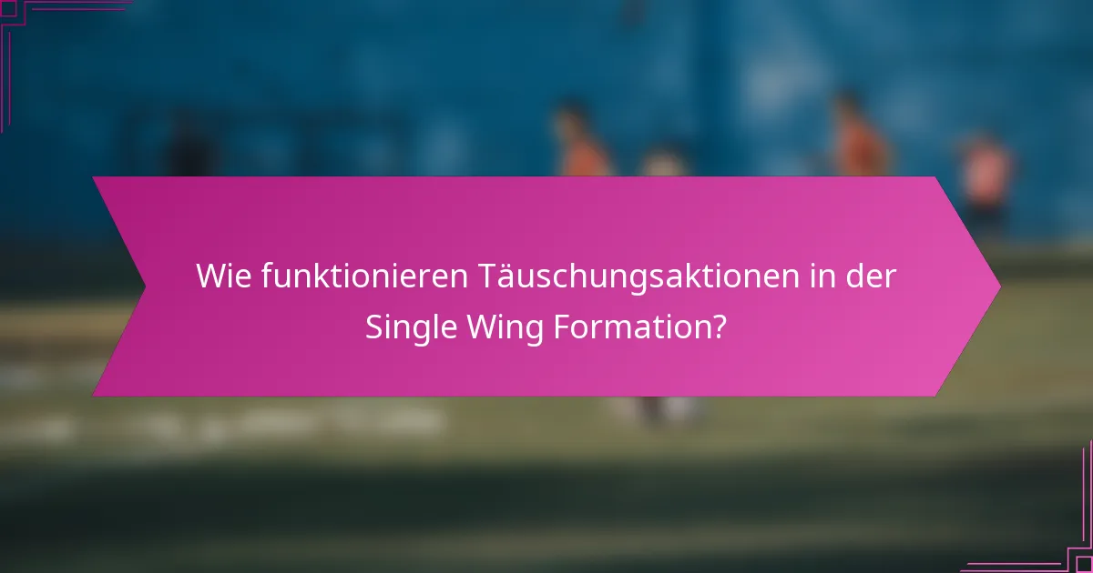 Wie funktionieren Täuschungsaktionen in der Single Wing Formation?