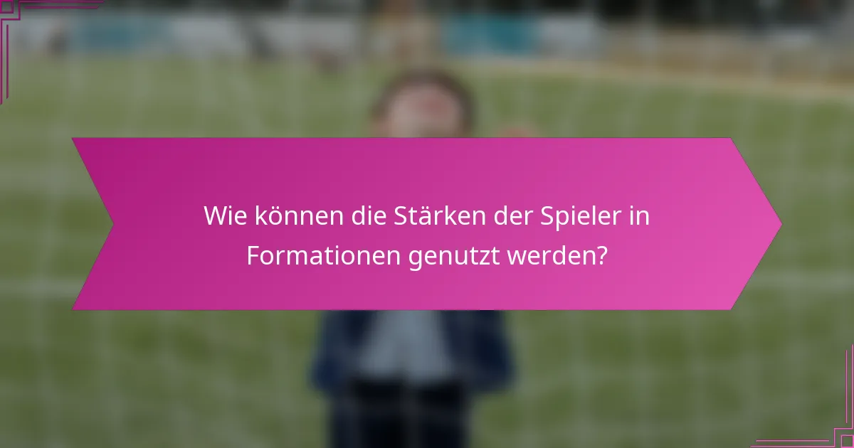 Wie können die Stärken der Spieler in Formationen genutzt werden?