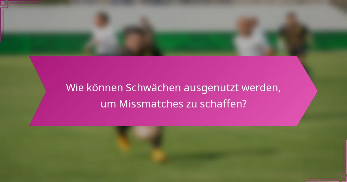 Wie können Schwächen ausgenutzt werden, um Missmatches zu schaffen?