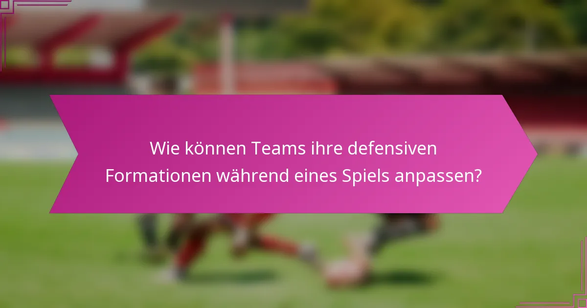 Wie können Teams ihre defensiven Formationen während eines Spiels anpassen?