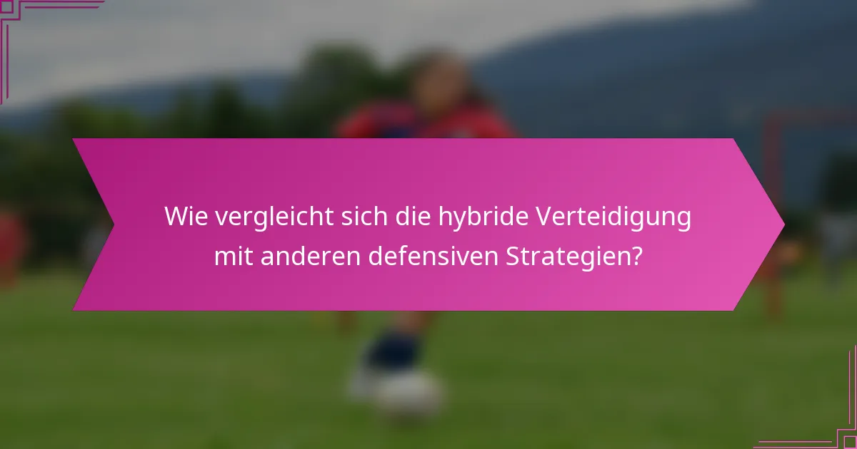 Wie vergleicht sich die hybride Verteidigung mit anderen defensiven Strategien?